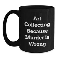 Load image into Gallery viewer, Funny Art Collecting Gifts for Women - Black Coffee Mug - Art Collecting Because Murder Is Wrong, Valentine's Unique Gifts from Sister, Best Art Lover Friend - Main
