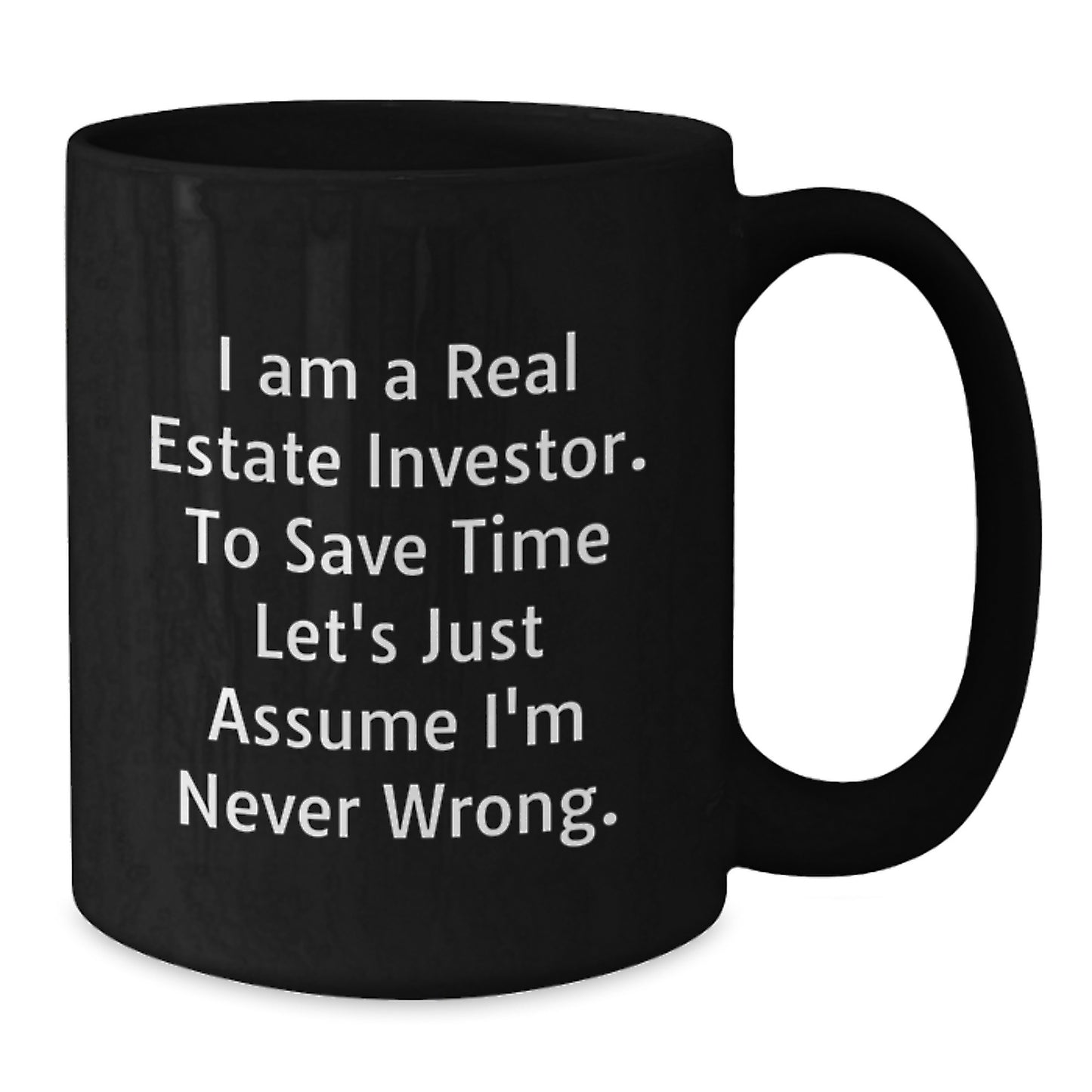 Funny Real Estate Investor Gifts from Friends on Valentine's - Black Coffee Mug, I Am A Real Estate Investor. To Save Time Let's Just Assume I'm Never Wrong. - Additional
