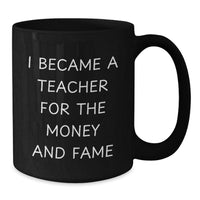 Load image into Gallery viewer, Funny Teacher Gifts for Men Valentine's Unique Black Coffee Mugs 'I Became A Teacher For The Money And Fame' from Friends, Coworkers, Family - Additional
