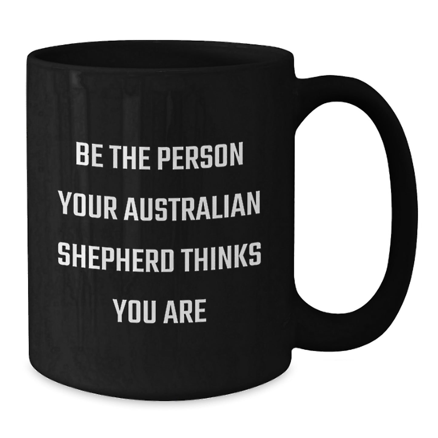 Funny Australian Shepherd Dog Gifts for Men Birthday Black Coffee Mug - Be The Person Your Australian Shepherd Thinks You Are Gifts from Women to Family - Additional