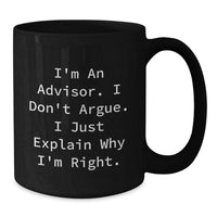 Load image into Gallery viewer, Funny Advisor Gifts, Graduation Unique Gifts, Gifts from Men to Advisor, Black Coffee Mug, &#39;I&#39;m An Advisor. I Don&#39;t Argue. I Just Explain Why I&#39;m Right.&#39; - Additional
