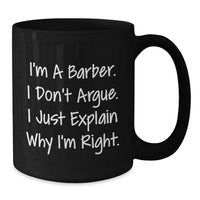 Load image into Gallery viewer, Funny Barber Gifts, Black Coffee Mug for Graduation, &#39;I&#39;m A Barber. I Don&#39;t Argue. I Just Explain Why I&#39;m Right.&#39; Gifts from Men to Barber, Unique Gifts for Men - Additional
