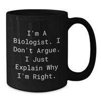 Load image into Gallery viewer, Biologist Humor Funny Inspirational Gifts from Friends to Graduating Biologist, Black Coffee Mug, &#39;I Don&#39;t Argue, I Just Explain Why I&#39;m Right&#39; - Additional
