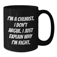 Load image into Gallery viewer, Funny Chemist Gifts for Graduation, Black Coffee Mug from Friends, Unique I&#39;m A Chemist I Don&#39;t Argue I Just Explain Why I&#39;m Right Mug - Additional
