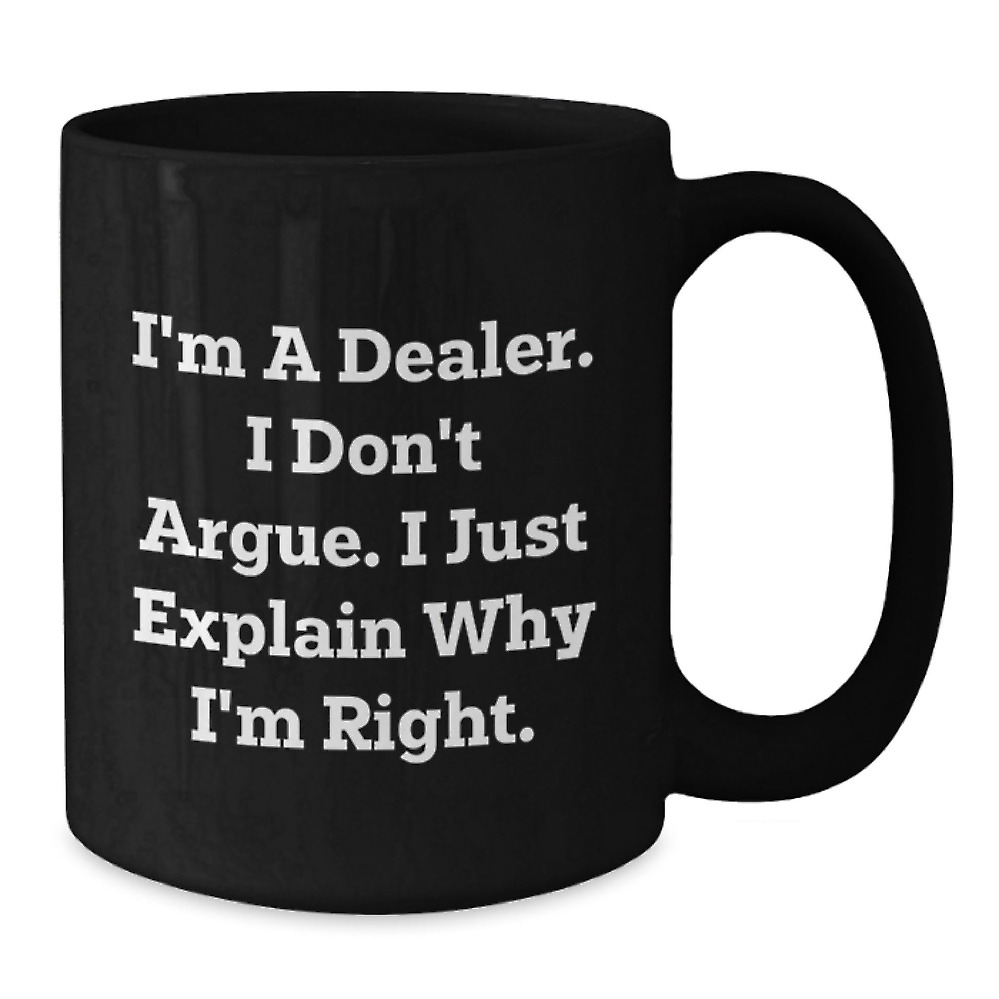 Funny Dealer Gifts, I'm A Dealer. I Don't Argue. I Just Explain Why I'm Right., Black Coffee Mugs for Graduation from Friends, Family, or Coworkers - Additional