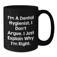 Load image into Gallery viewer, Dental Hygienist Humor Gifts from Friends for Birthday, Funny Black Coffee Mug, &#39;I&#39;m A Dental Hygienist. I Don&#39;t Argue. I Just Explain Why I&#39;m Right.&#39; - Additional

