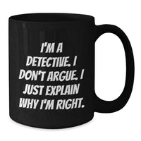 Load image into Gallery viewer, Detective Gifts from Men - Funny &#39;I&#39;m A Detective. I Don&#39;t Argue. I Just Explain Why I&#39;m Right.&#39; Black Coffee Mug for Detective, Men, and Graduation Unique Gifts - Additional
