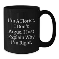 Load image into Gallery viewer, Funny Florist Gifts from Friends to Florist, Black Coffee Mug for Graduation &#39;I&#39;m A Florist. I Don&#39;t Argue. I Just Explain Why I&#39;m Right.&#39; - Additional

