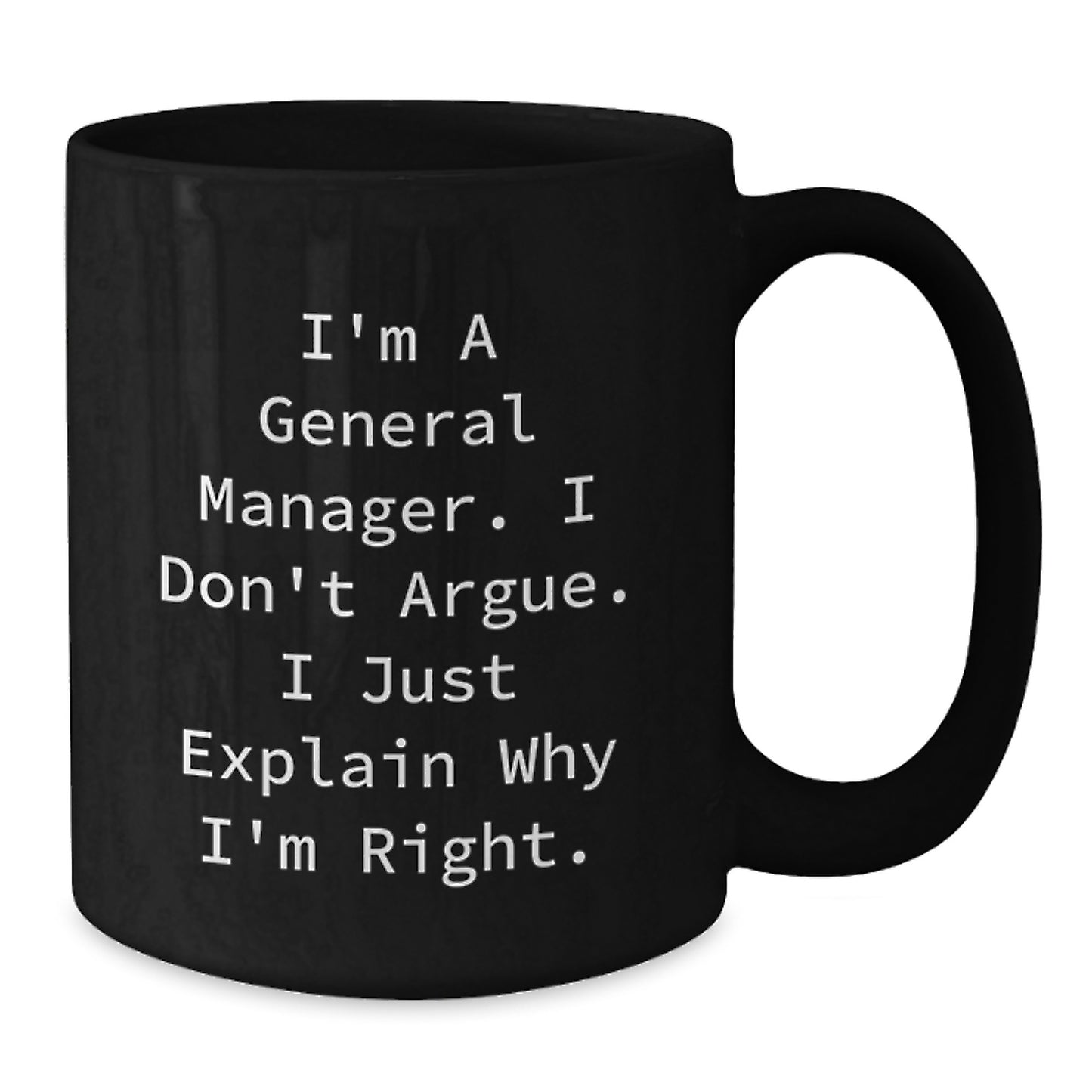 Funny General Manager Gifts from Men to Coworkers - Black Coffee Mug for Graduation 'I'm A General Manager. I Don't Argue. I Just Explain Why I'm Right.' - Additional