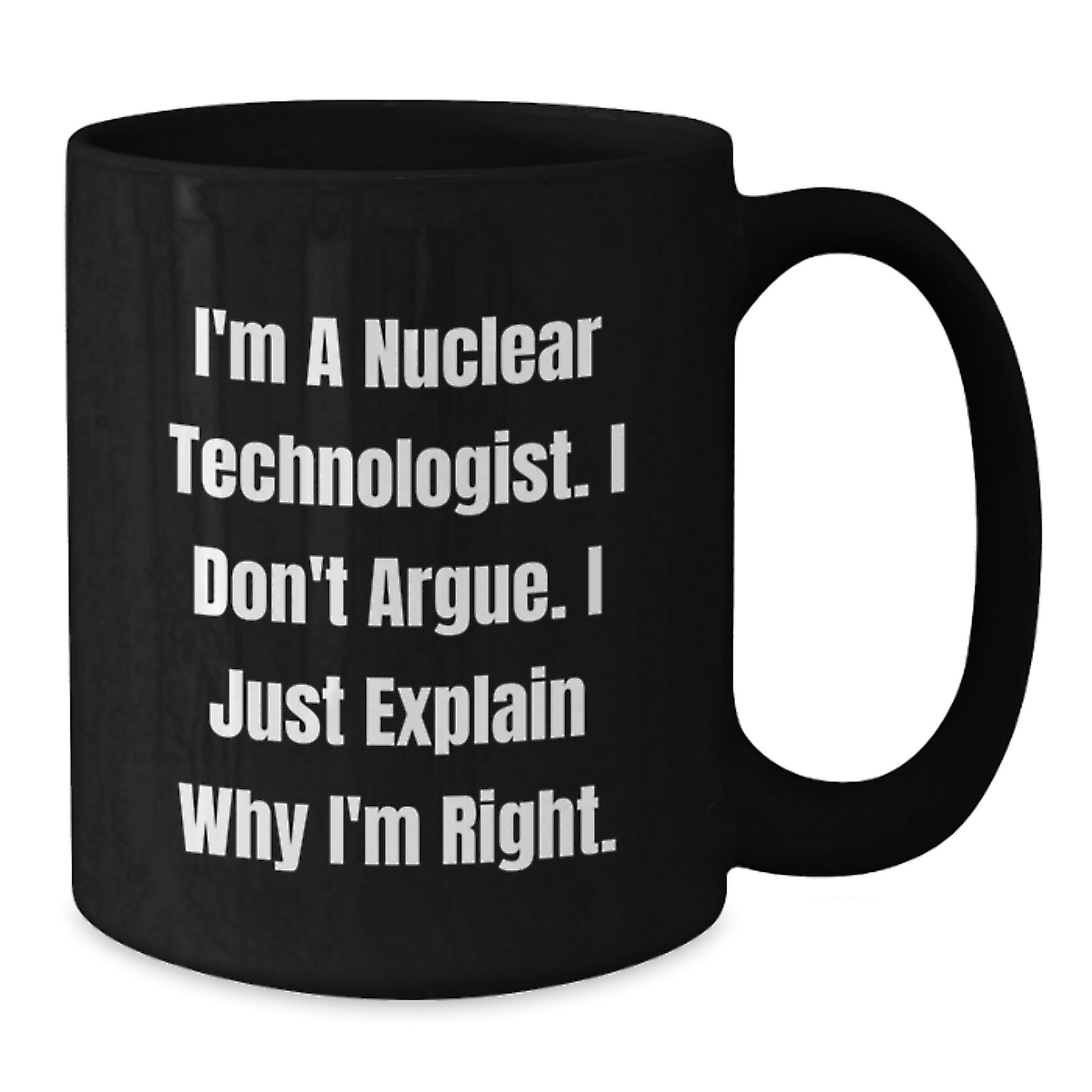 Funny Nuclear Technologist Black Coffee Mug, Gifts from Men to Friends, 'I'm A Nuclear Technologist. I Don't Argue. I Just Explain Why I'm Right.' Graduation Unique Gifts - Additional