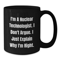 Load image into Gallery viewer, Funny Nuclear Technologist Black Coffee Mug, Gifts from Men to Friends, &#39;I&#39;m A Nuclear Technologist. I Don&#39;t Argue. I Just Explain Why I&#39;m Right.&#39; Graduation Unique Gifts - Additional
