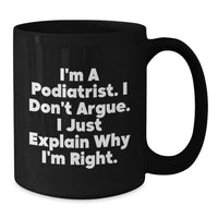 Load image into Gallery viewer, Funny Podiatrist Gifts from Friends to Men - I&#39;m A Podiatrist. I Don&#39;t Argue. I Just Explain Why I&#39;m Right. Black Coffee Mug for Graduation - Additional
