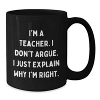 Load image into Gallery viewer, Funny Teacher Gifts, I'm A Teacher. I Don't Argue. I Just Explain Why I'm Right., Black Coffee Mug for Graduation from Men to Teacher - Additional
