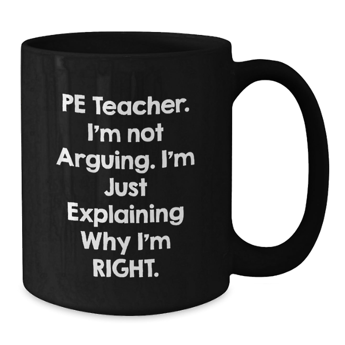 Funny PE Teacher Gifts, 'I'm Not Arguing, I'm Just Explaining Why I'm Right' Black Coffee Mug, Perfect Birthday Present from Friends to PE Teacher, 11oz or 15oz - Additional