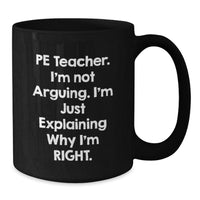 Load image into Gallery viewer, Funny PE Teacher Gifts, &#39;I&#39;m Not Arguing, I&#39;m Just Explaining Why I&#39;m Right&#39; Black Coffee Mug, Perfect Birthday Present from Friends to PE Teacher, 11oz or 15oz - Additional
