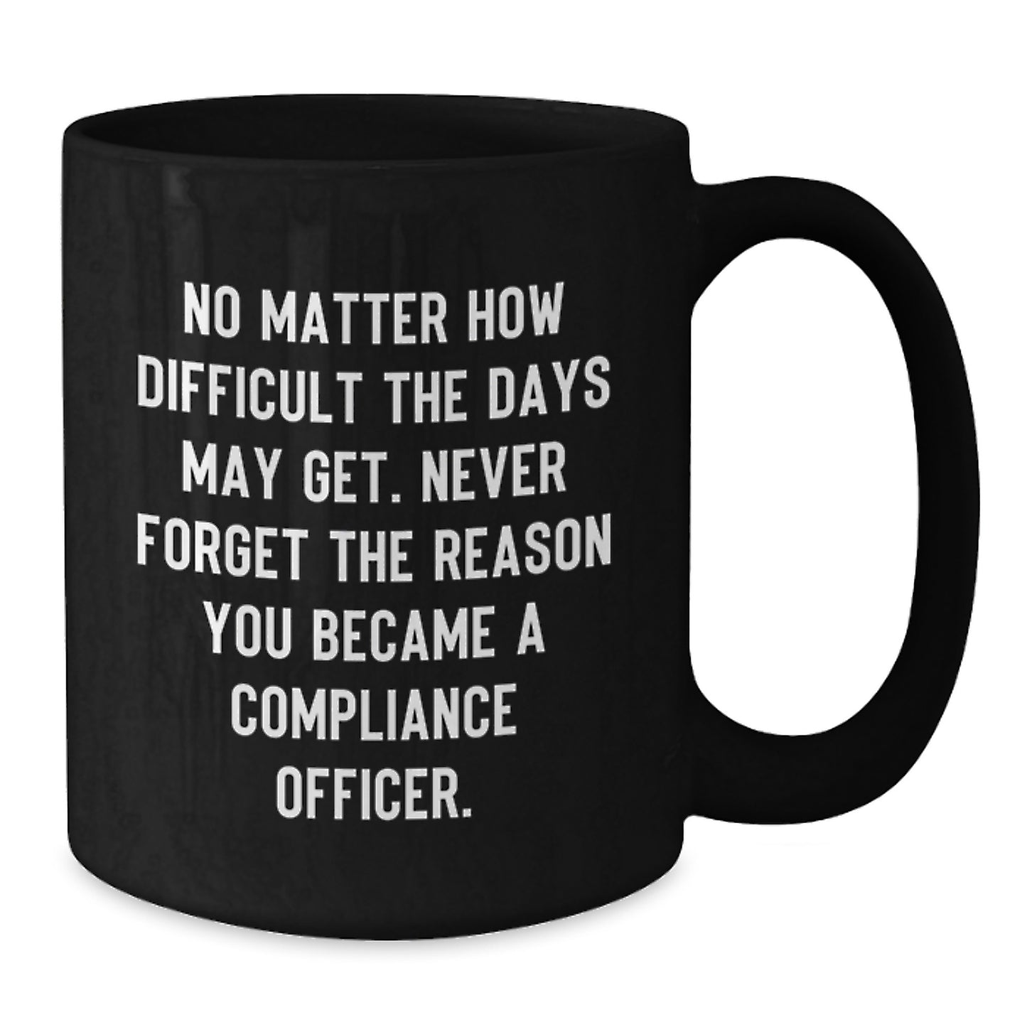 Compliance Officer Encouragement Gifts for Men Women Friends Coworkers Family - Funny Black Coffee Mug - Inspired by No Matter How Difficult The Days May Get. - Additional