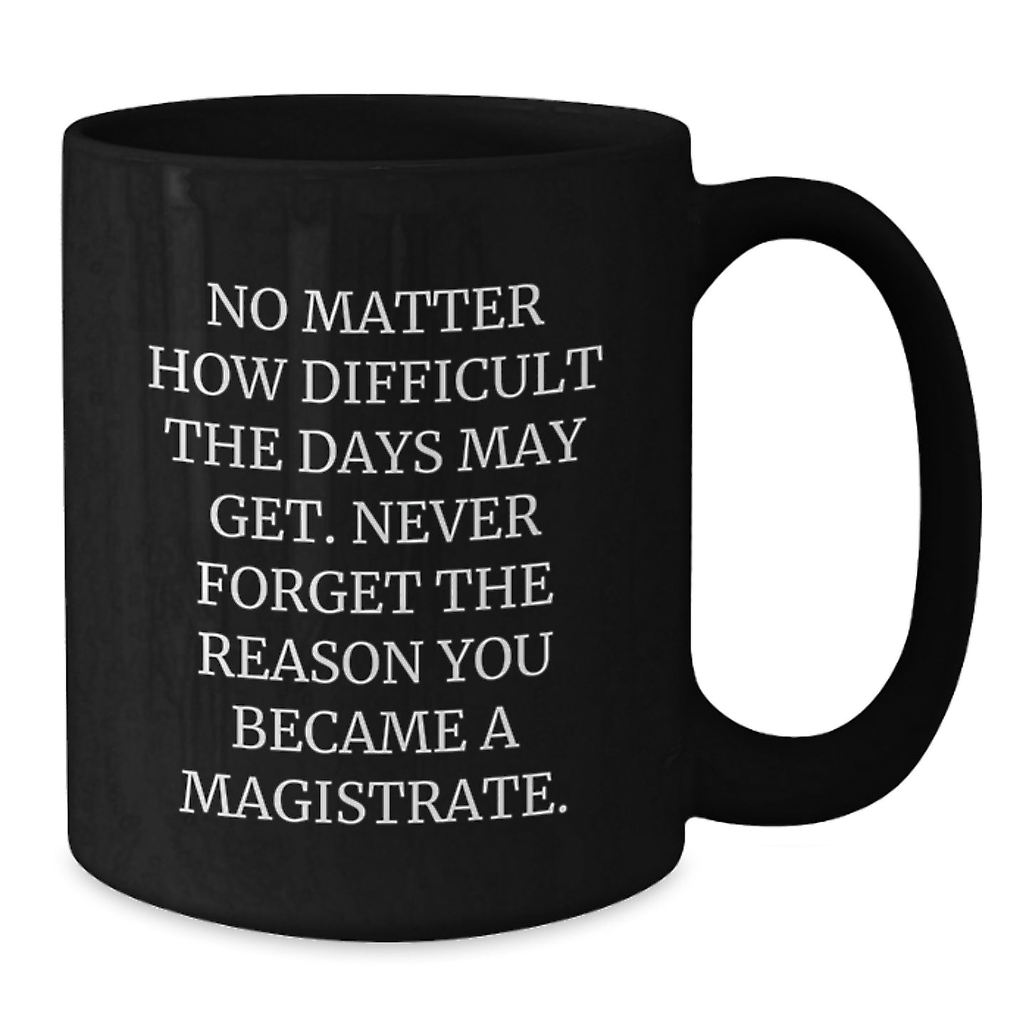 Funny Inspirational Magistrate Gifts for Men Women Friends Family - Black Coffee Mug with Quote No Matter How Difficult The Days May Get - Additional