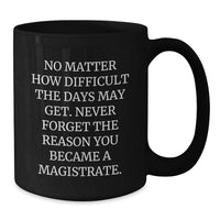 Load image into Gallery viewer, Funny Inspirational Magistrate Gifts for Men Women Friends Family - Black Coffee Mug with Quote No Matter How Difficult The Days May Get - Additional
