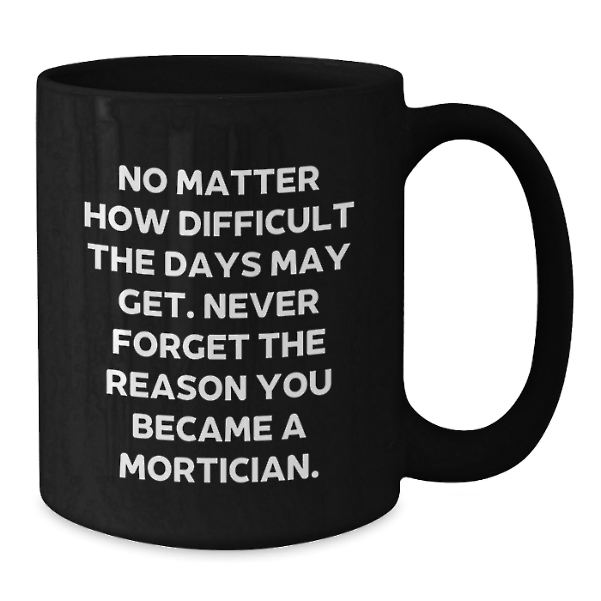 Mortician Gifts from Men, Unique Christmas Unique Gifts for Mortician, Funny Black Coffee Mug 'No Matter How Difficult The Days May Get...' - Additional