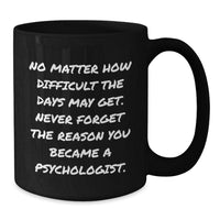 Load image into Gallery viewer, Funny Inspirational Gifts from Friends for Psychologists Black Coffee Mug, No Matter How Difficult The Days May Get. Never Forget The Reason You Became A Psychologist., Birthday Unique Gifts - Additional
