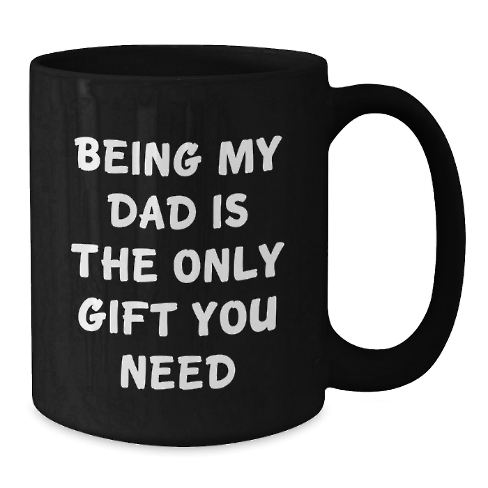 Funny Dad Gifts from Men to Dad on Birthday - 'Being My Dad Is The Only Gift You Need' Black Coffee Mug, 11oz or 15oz - Additional