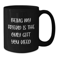 Load image into Gallery viewer, Gifts from Friends to Friend Black Coffee Mug, Funny Quote &#39;Being My Friend Is The Only Gift You Need&#39; for Christmas Mornings, 11oz or 15oz Black Ceramic Mug - Additional
