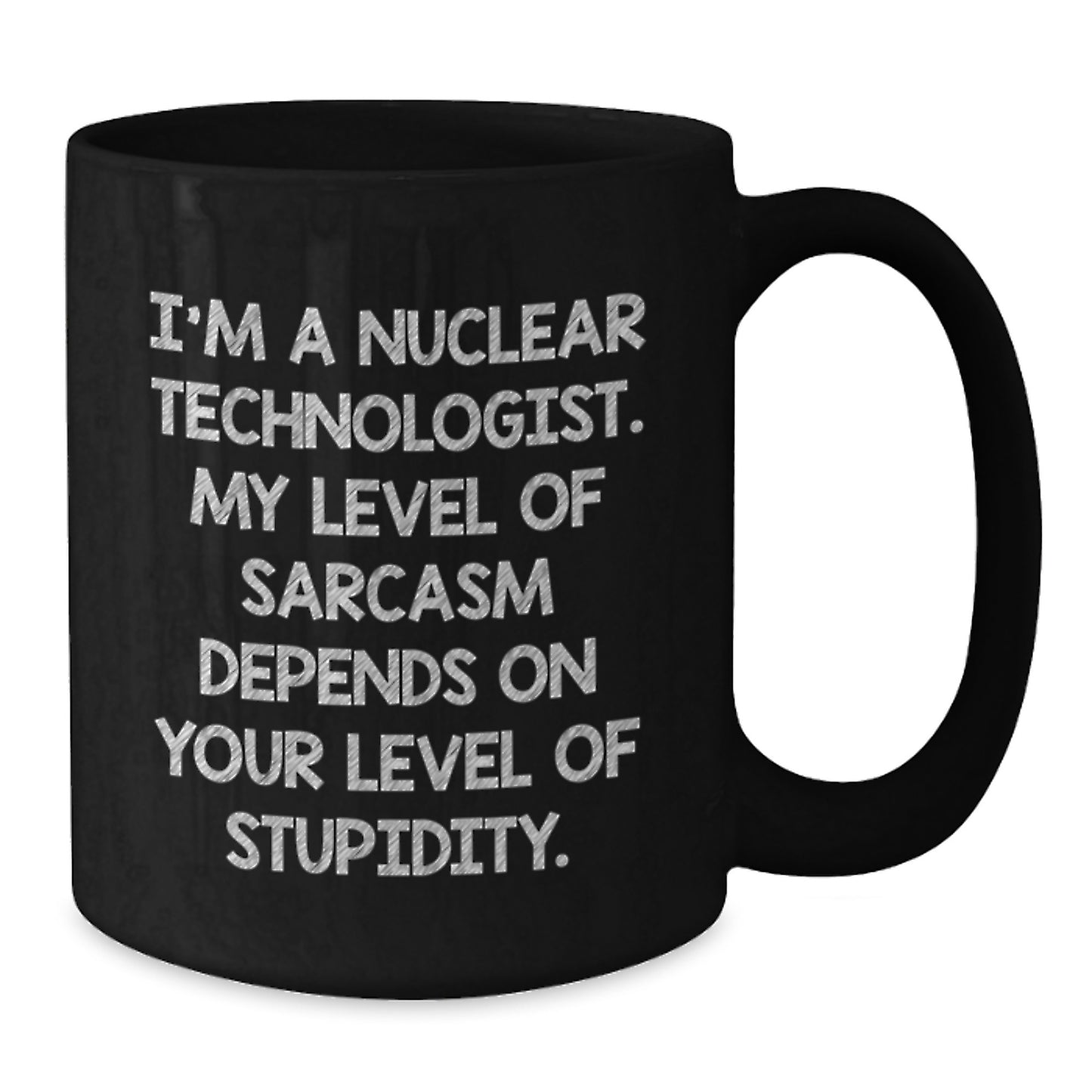 Funny Nuclear Technologist Black Coffee Mugs Gifts from Friends to Nuclear Technologists at Christmas, I'm A Nuclear Technologist. My Level Of Sarcasm Depends On Your Level Of Stupidity. - Additional