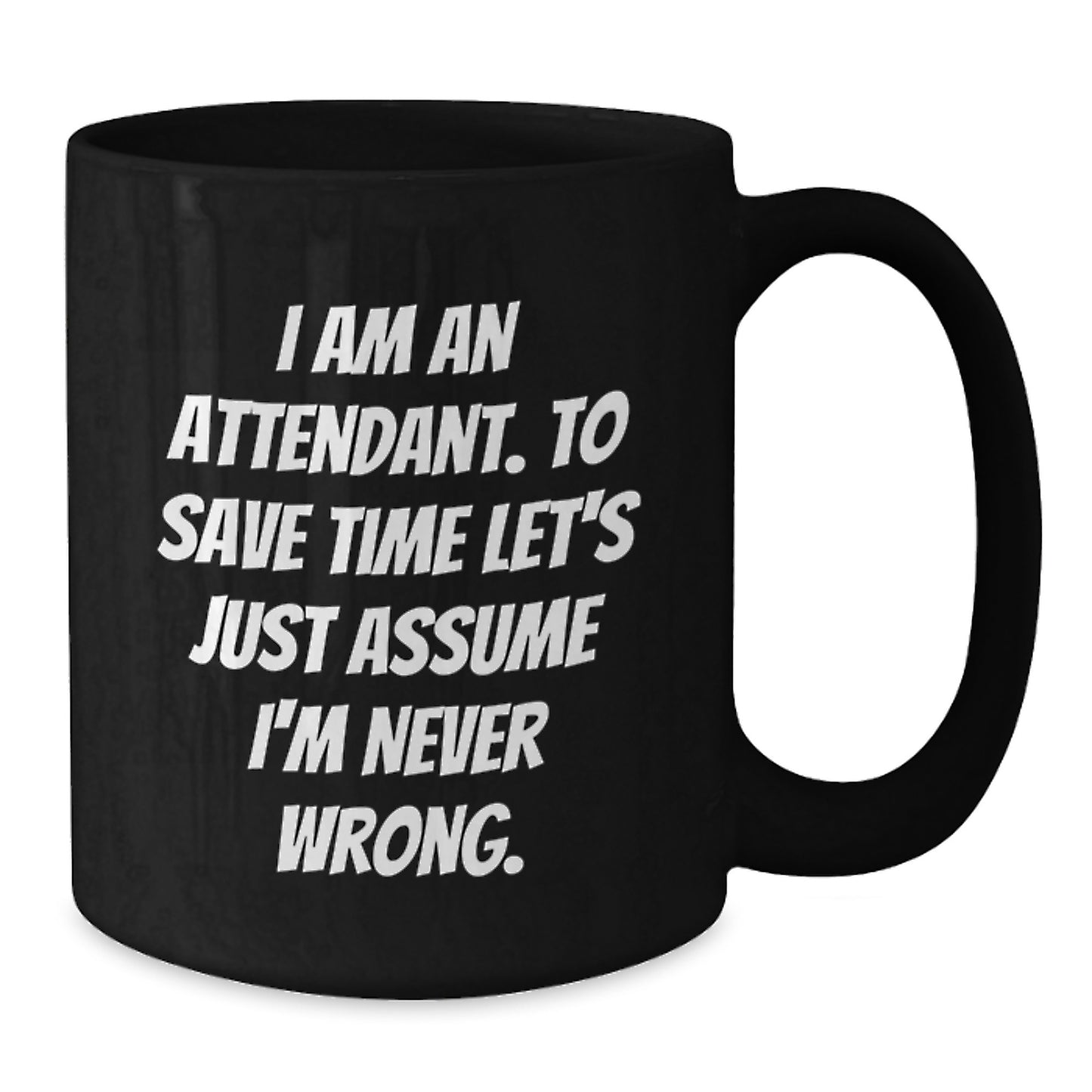 Funny Attendant Gifts from Men to Coworkers Unique Black Coffee Mugs for Attendant 'I Am An Attendant. To Save Time Let's Just Assume I'm Never Wrong.' - Additional