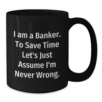 Load image into Gallery viewer, Funny Banker Mug Gifts for Men, Unique Black Coffee Mugs from Friends, Coworkers, or Family - I Am A Banker. To Save Time Let&#39;s Just Assume I&#39;m Never Wrong. - Additional
