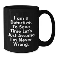 Load image into Gallery viewer, Funny Detective Black Coffee Mugs Gifts from Friends for Christmas - &#39;I Am A Detective. To Save Time Let&#39;s Just Assume I&#39;m Never Wrong.&#39; - Additional
