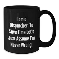 Load image into Gallery viewer, Funny Dispatcher Gifts from Friends Christmas Unique Mug for Dispatcher - &#39;I Am A Dispatcher. To Save Time Let&#39;s Just Assume I&#39;m Never Wrong.&#39; - Additional

