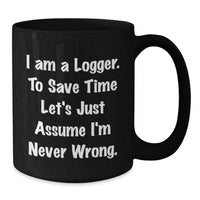 Load image into Gallery viewer, Funny Logger Gifts for Men - Black Coffee Mug, &#39;I Am A Logger. To Save Time Let&#39;s Just Assume I&#39;m Never Wrong.&#39; - Gifts from Friends for Logger - Additional
