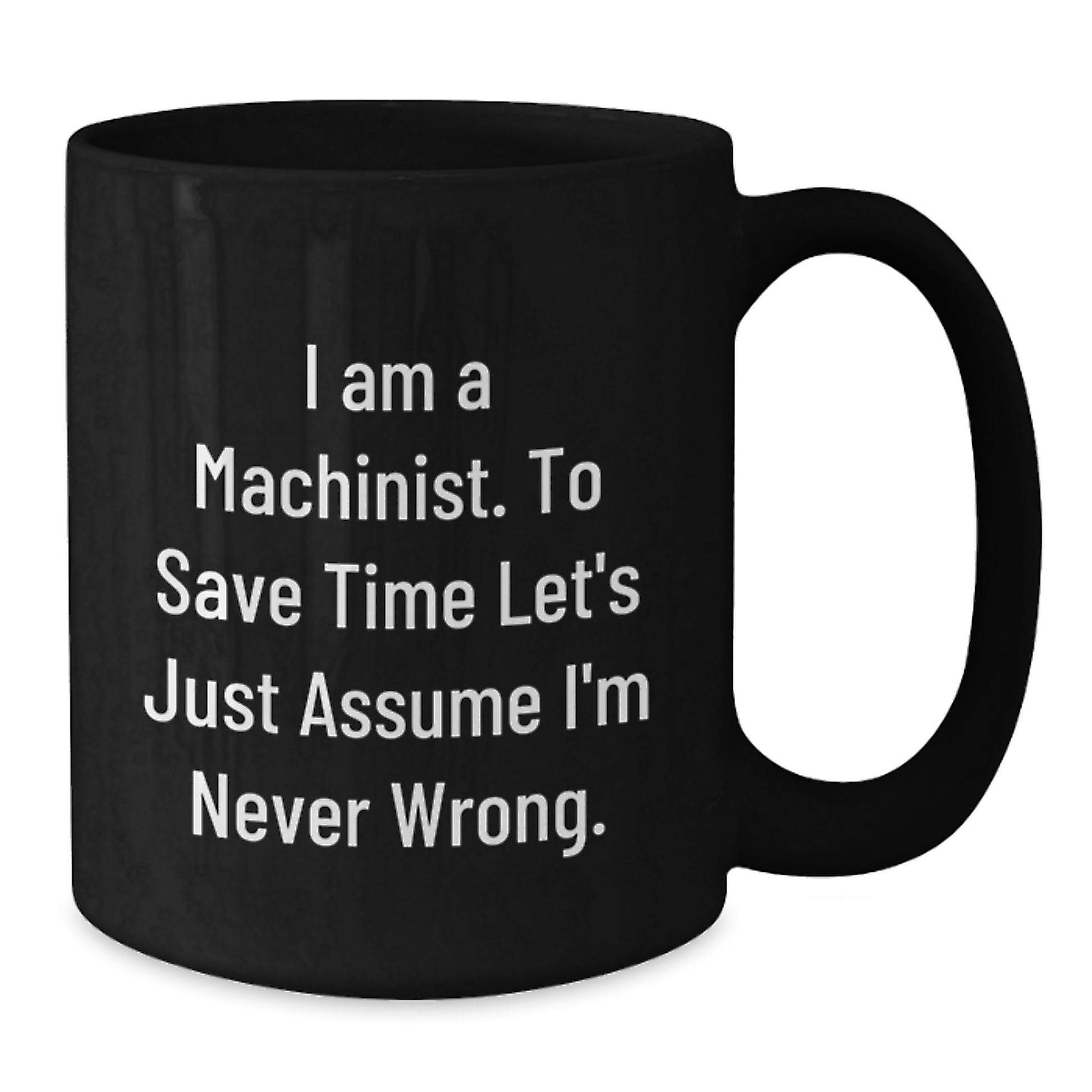 Funny Machinist Gifts from Friends, Black Coffee Mug, I Am A Machinist To Save Time Let's Just Assume I'm Never Wrong Christmas Unique Presents - Additional