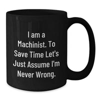 Load image into Gallery viewer, Funny Machinist Gifts from Friends, Black Coffee Mug, I Am A Machinist To Save Time Let&#39;s Just Assume I&#39;m Never Wrong Christmas Unique Presents - Additional
