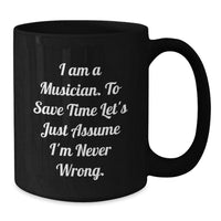 Load image into Gallery viewer, Funny Musician Gifts from Friends, Christmas Unique Mug for Men, Women, Coworkers, Family - I Am A Musician. To Save Time Let&#39;s Just Assume I&#39;m Never Wrong. - Additional
