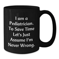 Load image into Gallery viewer, Funny Gifts for Pediatricians - Black Coffee Mug for Christmas - &#39;I Am A Pediatrician. To Save Time Let&#39;s Just Assume I&#39;m Never Wrong.&#39; - Additional
