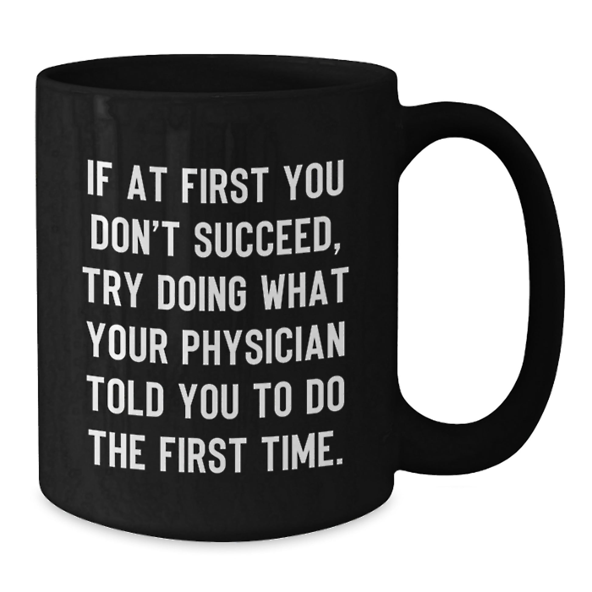 Funny Physician Gifts from Friends, Gifts for Physician, Black Coffee Mug, 'If At First You Don't Succeed, Try Doing What Your Physician Told You To Do The First Time.' - Additional