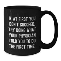 Load image into Gallery viewer, Funny Physician Gifts from Friends, Gifts for Physician, Black Coffee Mug, 'If At First You Don't Succeed, Try Doing What Your Physician Told You To Do The First Time.' - Additional
