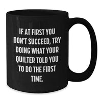 Load image into Gallery viewer, Funny Quilter Gifts from Friends for Christmas Unique Black Coffee Mugs, Inspirational Quote, If At First You Don&#39;t Succeed, Try Doing What Your Quilter Told You To Do The First Time. - Additional
