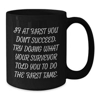 Load image into Gallery viewer, Funny Surveyor Gifts from Friends for Surveyor Birthday Unique Mugs, If 'At First You Don't Succeed, Try Doing What Your Surveyor Told You To Do The First Time' Quote Black Coffee Mug - Additional
