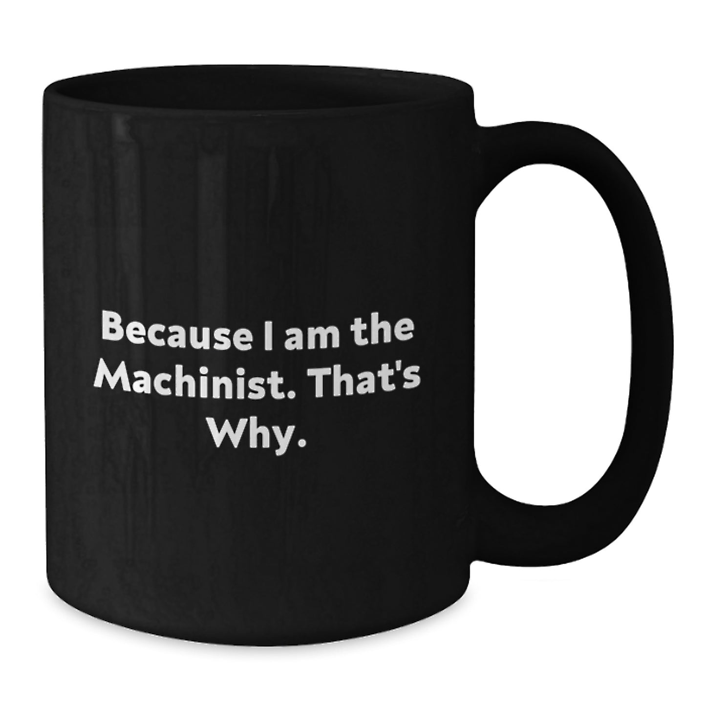 Funny Machinist Gift for Men, Because I Am The Machinist. That's Why. Black Coffee Mug, Birthday Unique Gifts from Friends to Machinist - Additional
