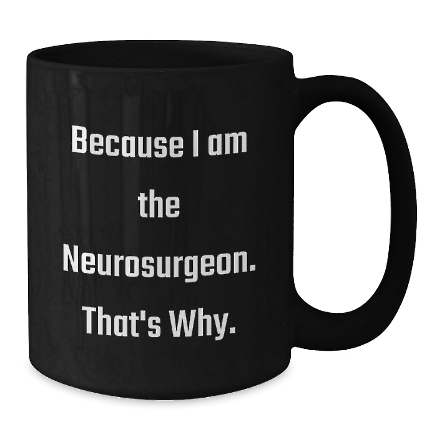 Funny Black Coffee Mugs for Neurosurgeon Friends and Family, Gifts from Men, Women, Coworkers, or Family - Because I Am The Neurosurgeon. That's Why. - Mother's Day Unique Gifts - Additional