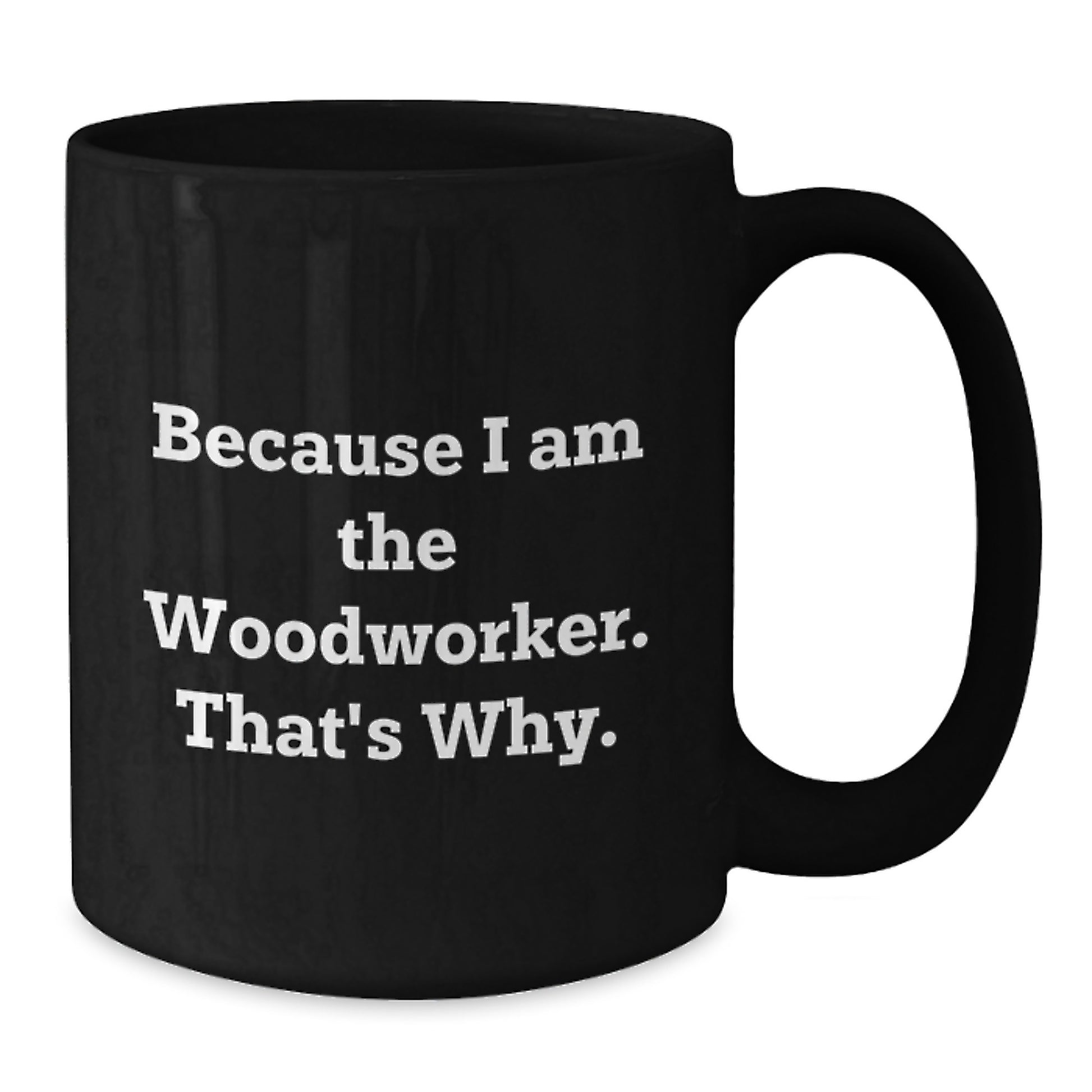 Unique Woodworker Birthday Unique Gifts from Friends - Funny Black Coffee Mug Because I Am The Woodworker That's Why - Additional
