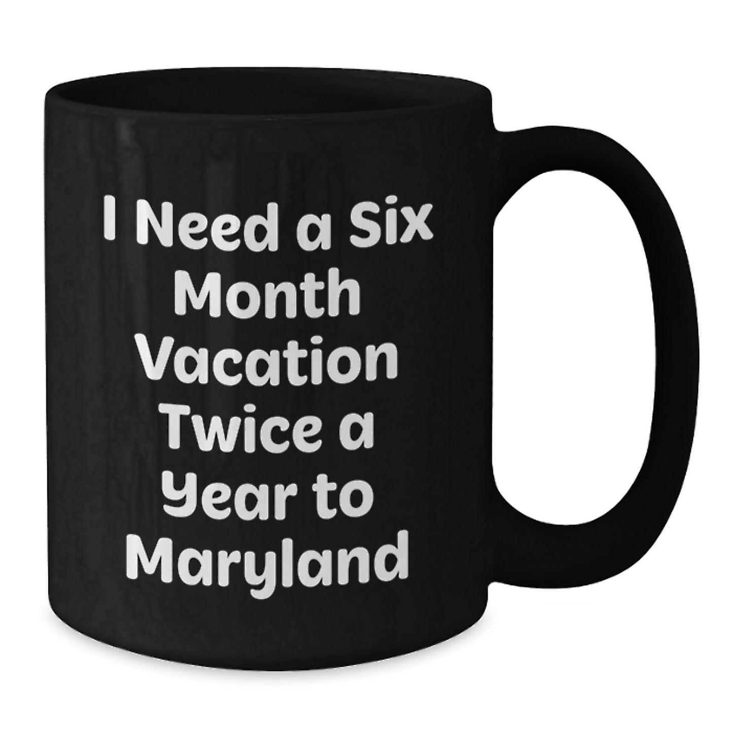 Funny Maryland Black Coffee Mug, Gift from Men to Wife on Mother's Day, I Need A Six Month Vacation Twice A Year To Maryland - Additional