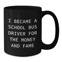 Load image into Gallery viewer, Funny Quote School Bus Driver Gifts from Men to Women Friends Valentine's Unique Black Coffee Mugs, 'I Became A School Bus Driver For The Money And Fame' - Additional

