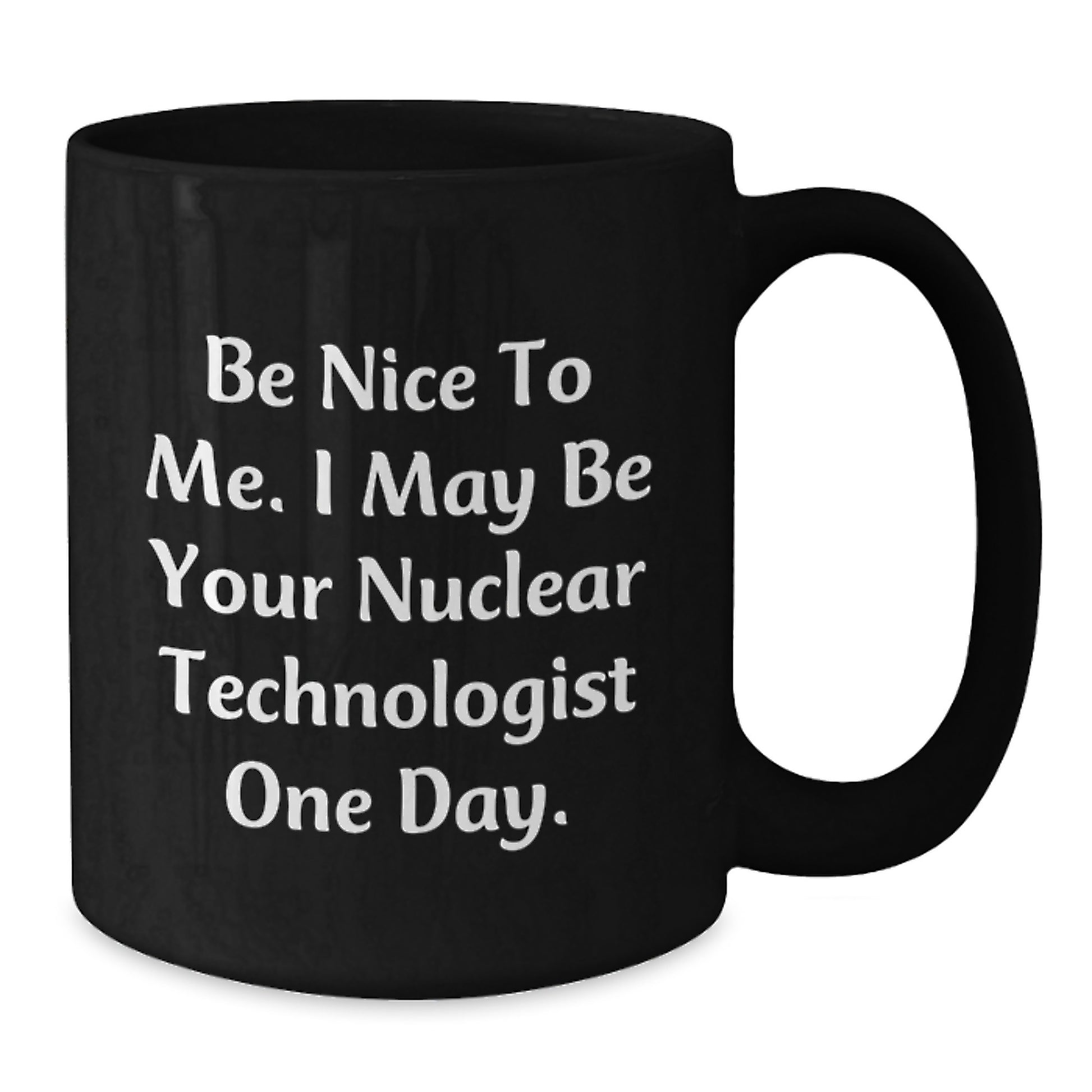 Funny Nuclear Technologist Gifts from Friends for Birthday, Black Coffee Mug, Be Nice Quote, Unique Nuclear Technologist Mug - Additional