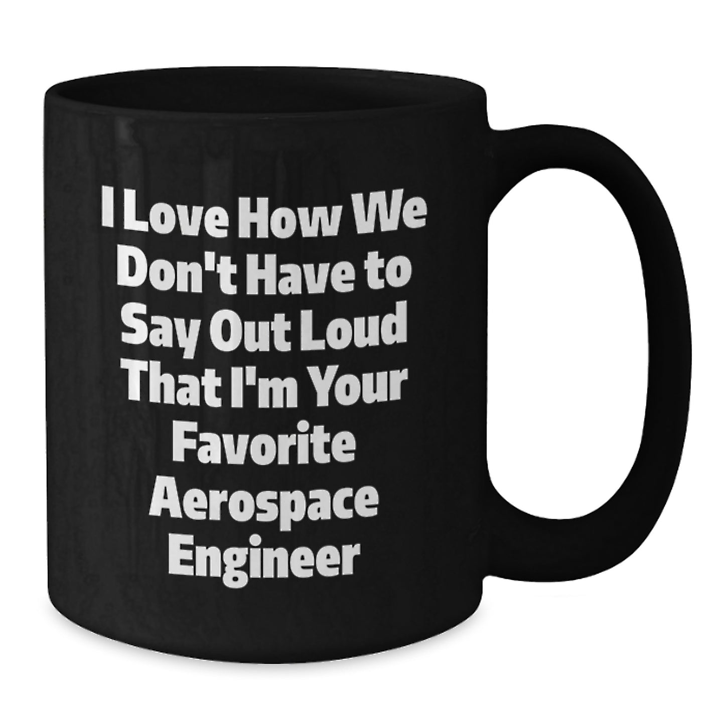 Funny Aerospace Engineer Gifts for Men - Birthday Unique Black Coffee Mug I Love How We Don't Have To Say Out Loud That I'm Your Favorite Aerospace Engineer - Additional