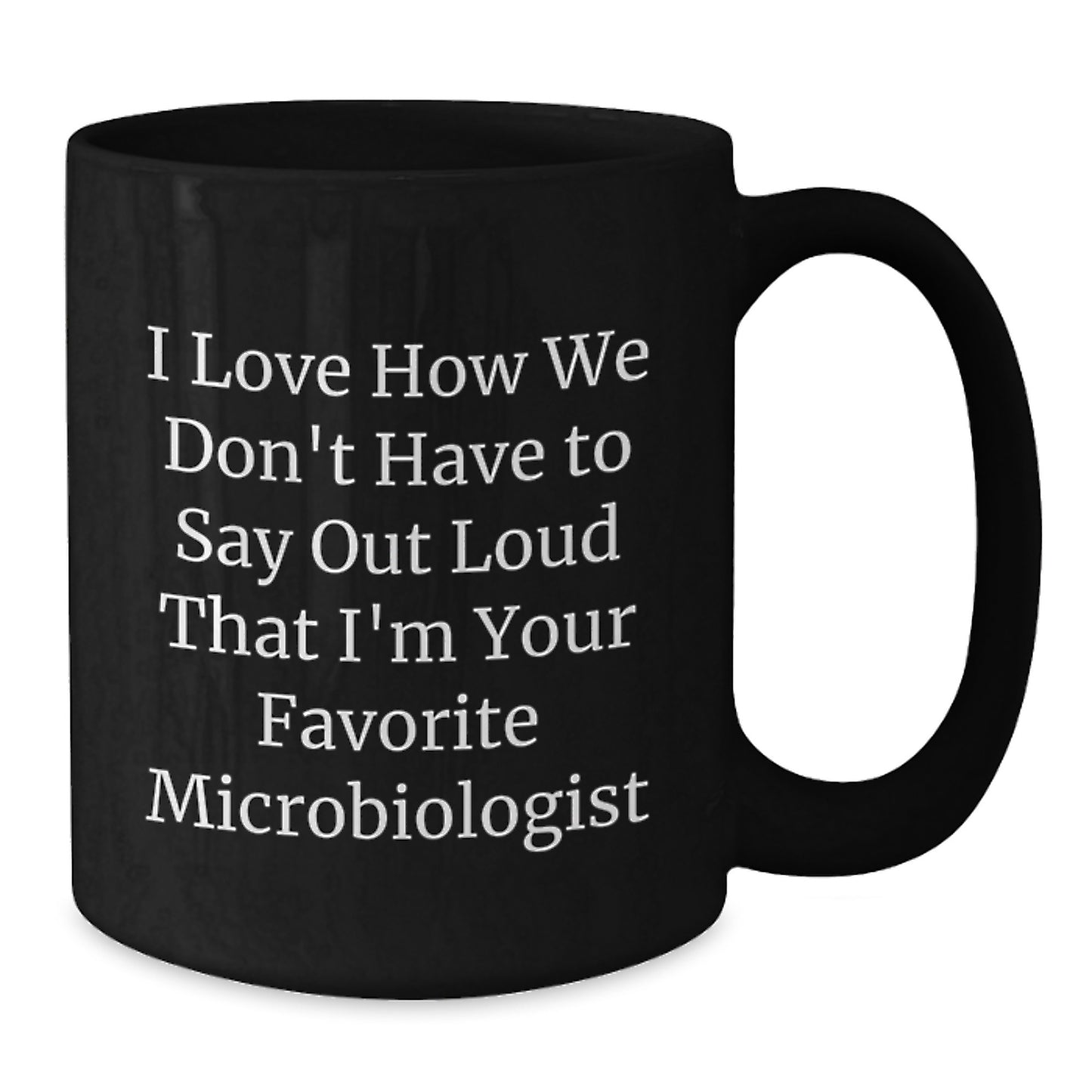 Funny Microbiologist Gifts for Friends, Christmas Unique Mugs from Men to Family, 'I Love How We Don't Have To Say Out Loud That I'm Your Favorite Microbiologist' Quote Black Coffee Mug - Additional