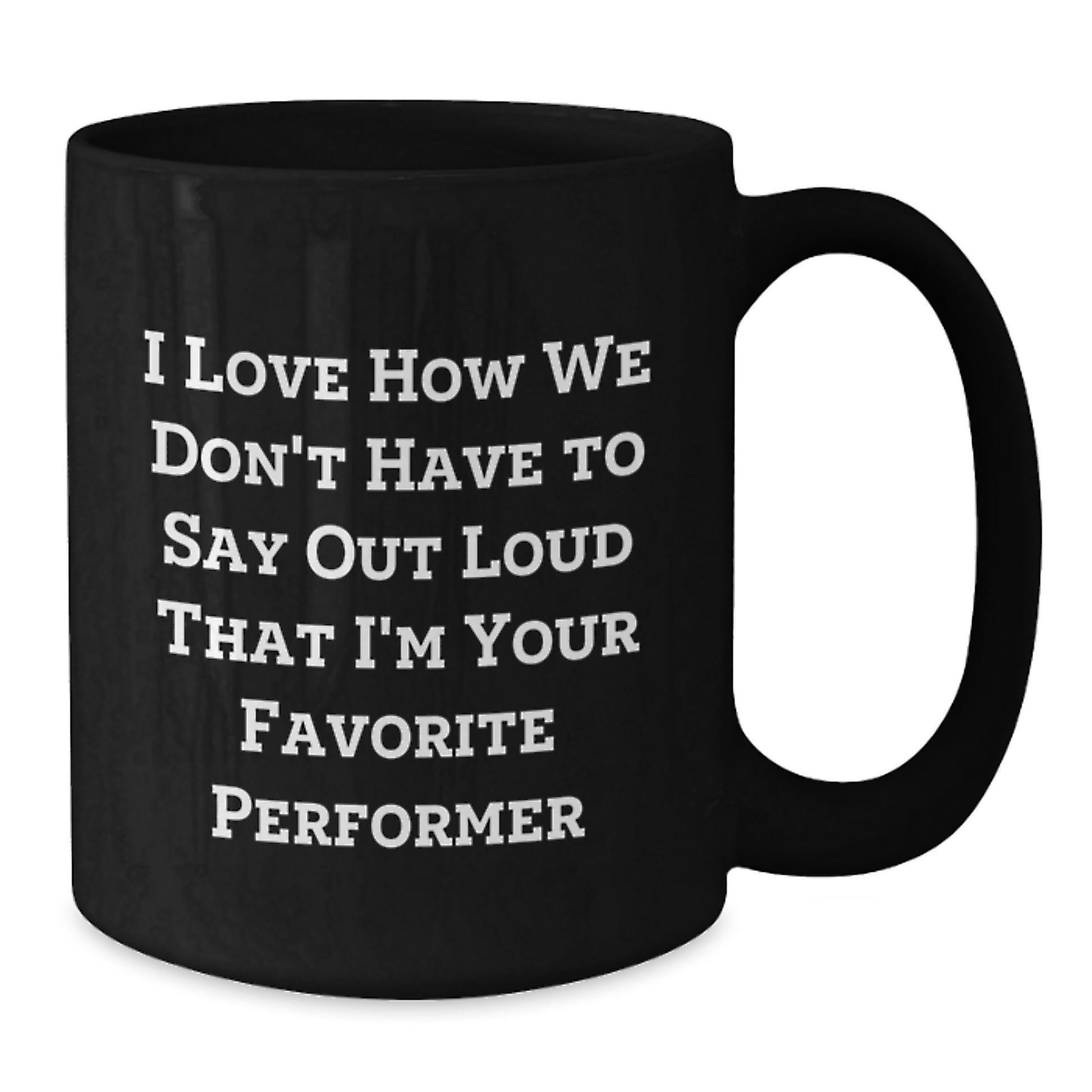 Funny Performer Gifts from Friends and Family, Unique Black Coffee Mug for Graduation, 'I Love How We Don't Have To Say Out Loud That I'm Your Favorite Performer' - Additional