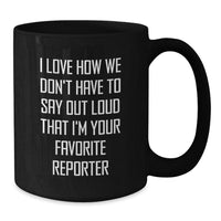 Load image into Gallery viewer, Funny Reporter Gifts, I Love How We Don&#39;t Have To Say Out Loud That I&#39;m Your Favorite Reporter, Black Coffee Mug Gifts from Friends, Gifts for Reporter, Birthday Unique Gifts - Additional
